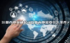 注冊香港金融公司投資內(nèi)地需要什么條件？