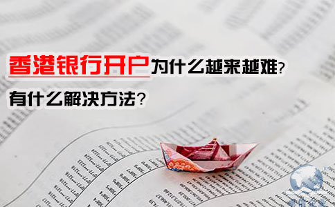 香港銀行開戶為什么越來越難，有什么解決方法